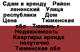 Сдам в аренду › Район ­ лененский › Улица ­ республики  › Дом ­ 189 › Цена ­ 10 000 - Тюменская обл., Тюмень г. Недвижимость » Квартиры аренда посуточно   . Тюменская обл.